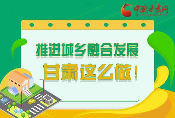 圖解|推進(jìn)新型城鎮(zhèn)化和城鄉(xiāng)融合發(fā)展 甘肅這么做！