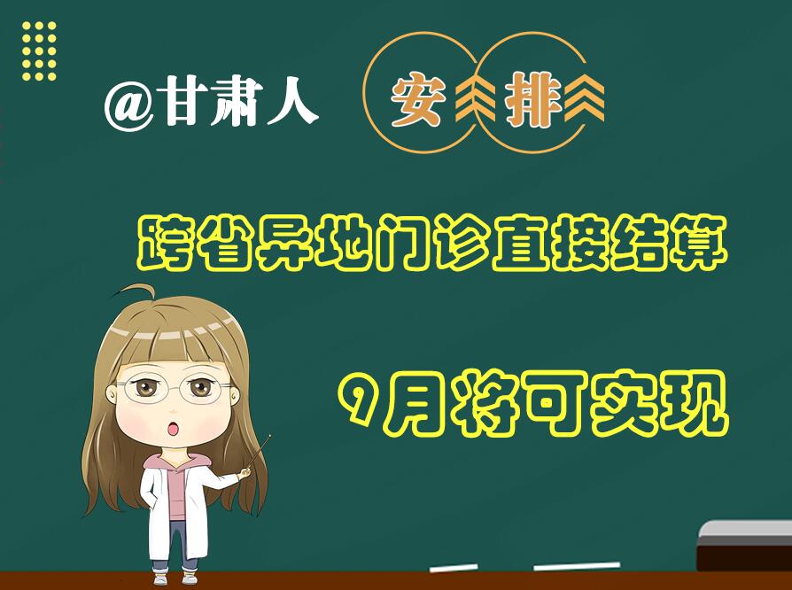 長圖|@甘肅人  安排！跨省異地門診直接結(jié)算9月將可實現(xiàn)