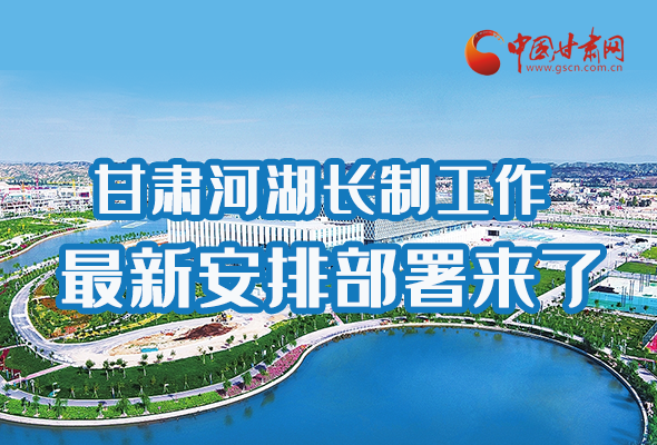 圖解|速看！甘肅河湖長(zhǎng)制工作最新安排部署來(lái)了 