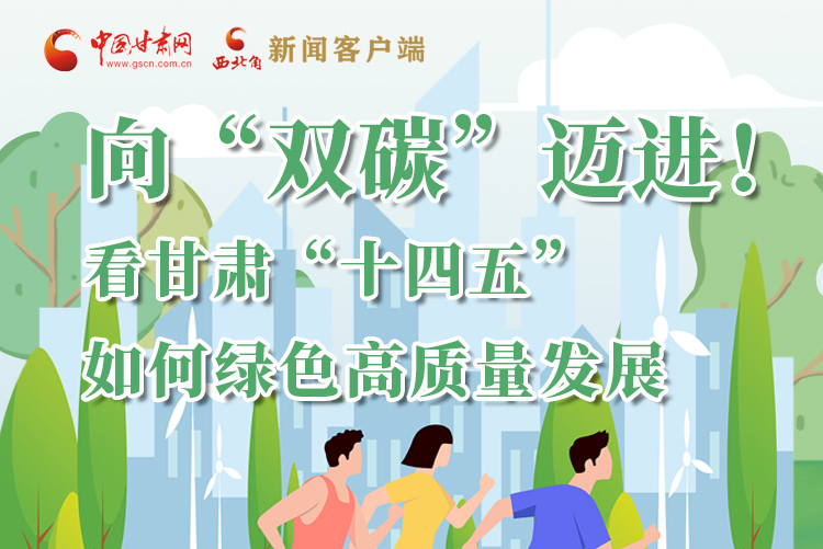 圖解丨向“雙碳”邁進！看甘肅“十四五”如何綠色高質(zhì)量發(fā)展