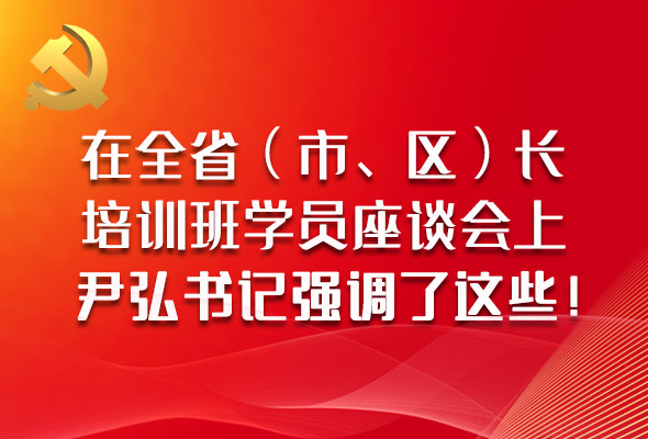 圖解|在全?。ㄊ?、區(qū)）長(zhǎng)培訓(xùn)班學(xué)員座談會(huì)上，尹弘書(shū)記強(qiáng)調(diào)了這些！