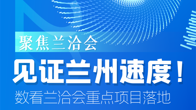 聚焦蘭洽會|見證蘭州速度！數(shù)看蘭洽會重點(diǎn)項目落地