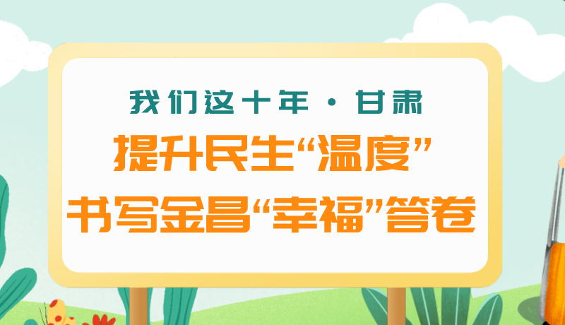 我們這十年·甘肅丨提升民生“溫度”書(shū)寫(xiě)金昌“幸福”答卷