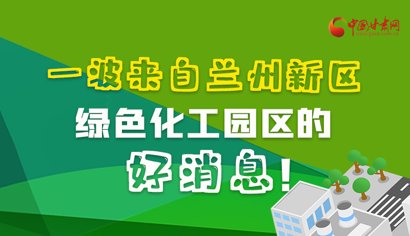圖解|速看！一波來(lái)自蘭州新區(qū)綠色化工園區(qū)的好消息！