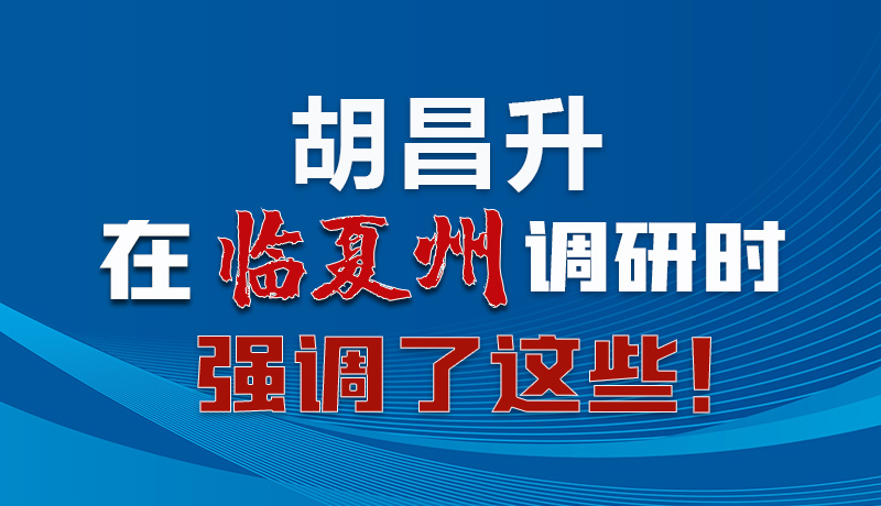 圖解|胡昌升在臨夏州調研時強調了這些！