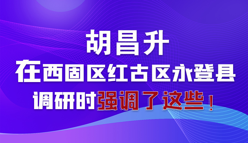 圖解|胡昌升在西固區(qū)紅古區(qū)永登縣調(diào)研時強調(diào)了這些！