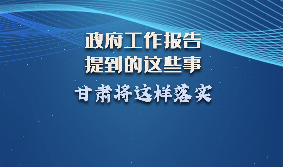 微海報(bào)|政府工作報(bào)告提到的這些事，甘肅將這樣落實(shí) 