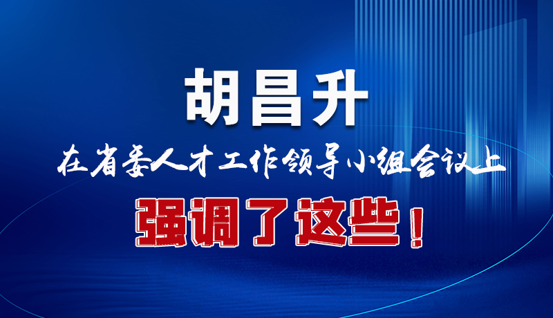 圖解|胡昌升在省委人才工作領(lǐng)導(dǎo)小組會(huì)議上強(qiáng)調(diào)了這些！