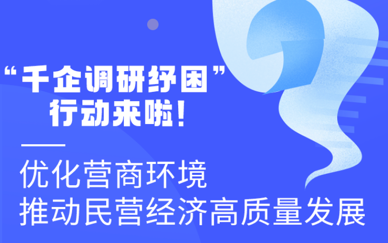 圖解丨“千企調研紓困”行動來啦！優(yōu)化營商環(huán)境 推動民營經濟高質量發(fā)展