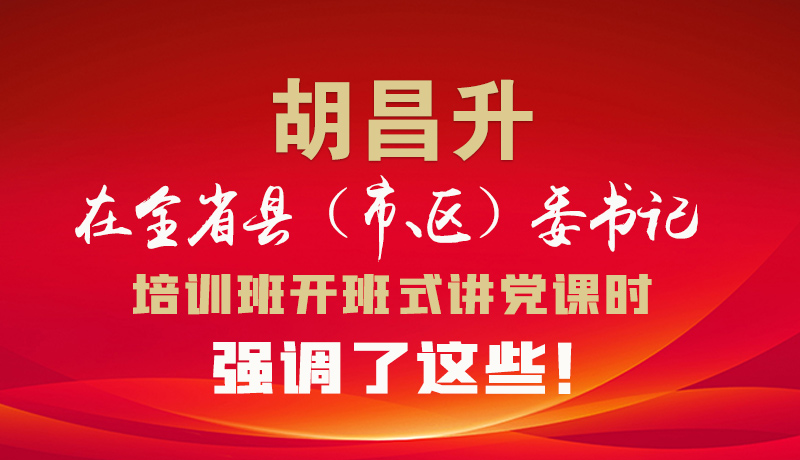 圖解|胡昌升在全省縣（市、區(qū)）委書記培訓班開班式講黨課時強調(diào)了這些！