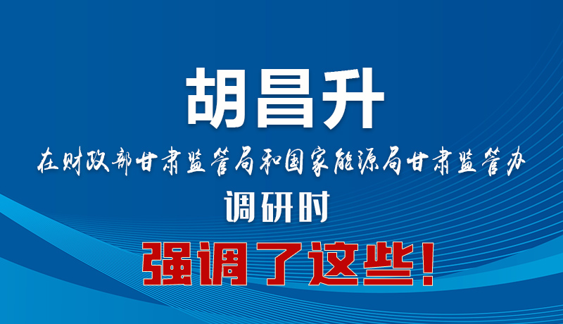 圖解|胡昌升在財(cái)政部甘肅監(jiān)管局和國(guó)家能源局甘肅監(jiān)管辦調(diào)研時(shí)強(qiáng)調(diào)了這些！