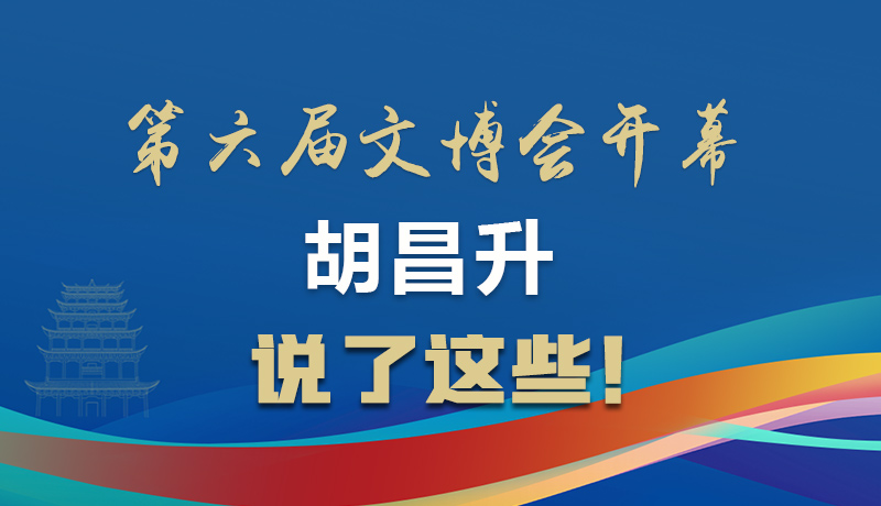 圖解|第六屆文博會開幕 胡昌升說了這些！