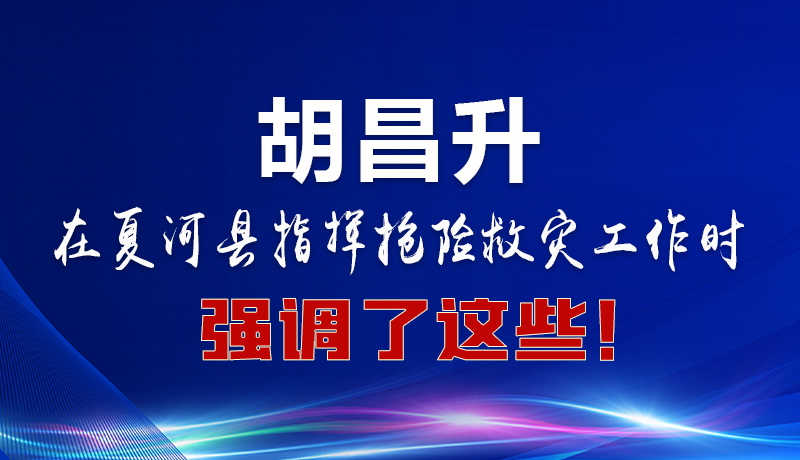 圖解|胡昌升在夏河縣指揮搶險(xiǎn)救災(zāi)工作時(shí)強(qiáng)調(diào)了這些！