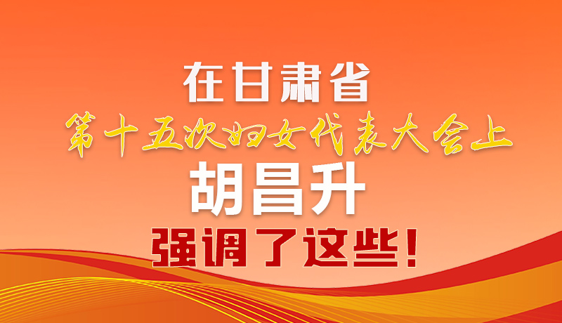  圖解|在甘肅省第十五次婦女代表大會上 胡昌升強調(diào)了這些！