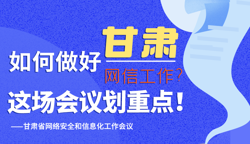 圖解|如何做好甘肅網(wǎng)信工作？這場會議劃重點！