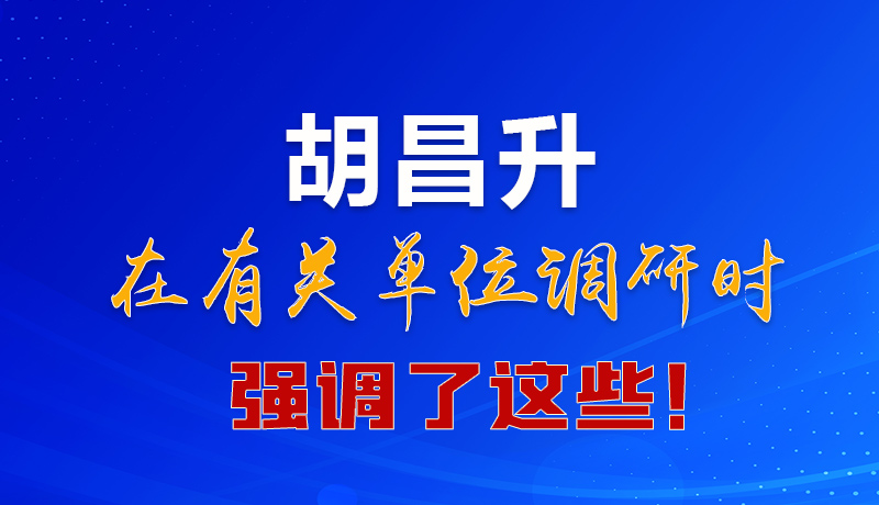 圖解|胡昌升在有關(guān)單位調(diào)研時(shí)強(qiáng)調(diào)了這些！