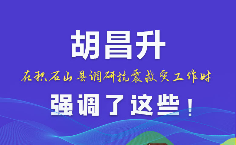 圖解|胡昌升在積石山縣調(diào)研抗震救災(zāi)工作時(shí)強(qiáng)調(diào)了這些！