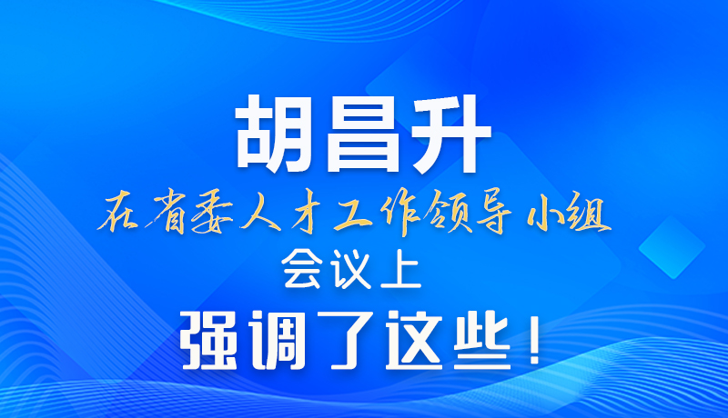 【甘快看】圖解|胡昌升在省委人才工作領(lǐng)導(dǎo)小組會(huì)議上強(qiáng)調(diào)了這些！