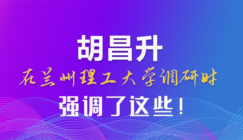 【甘快看】圖解|胡昌升在蘭州理工大學(xué)調(diào)研時強調(diào)了這些！