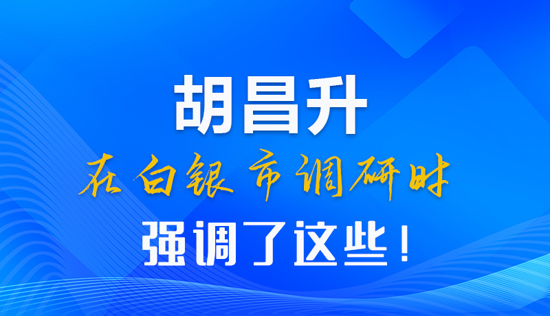【甘快看】圖解|胡昌升在白銀市調(diào)研時強調(diào)了這些！