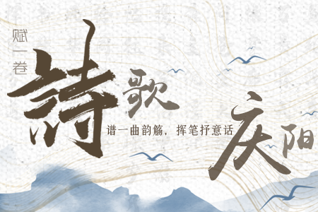 【萬(wàn)千氣象看甘肅】長(zhǎng)圖|賦一卷詩(shī)歌，譜一曲韻觴，揮筆抒意話慶陽(yáng)