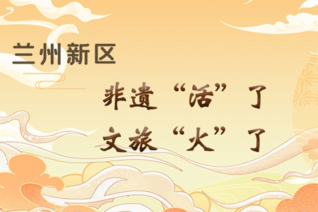 【萬(wàn)千氣象看甘肅】長(zhǎng)圖|蘭州新區(qū)：非遺“活”了，文旅“火”了