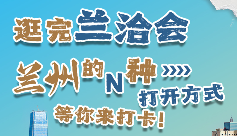 逛完蘭洽會(huì) 蘭州的N種打開(kāi)方式！等你來(lái)打卡