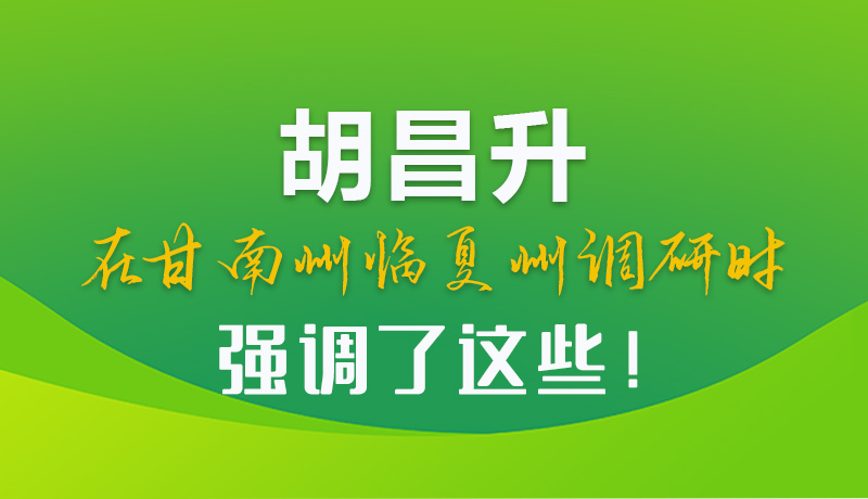 圖解|胡昌升在甘南州臨夏州調研時強調了這些！