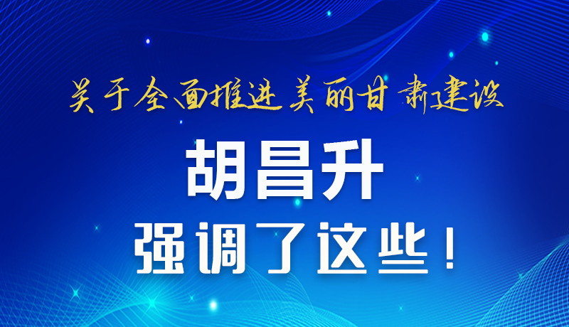 圖解|關于全面推進美麗甘肅建設 胡昌升這樣強調！