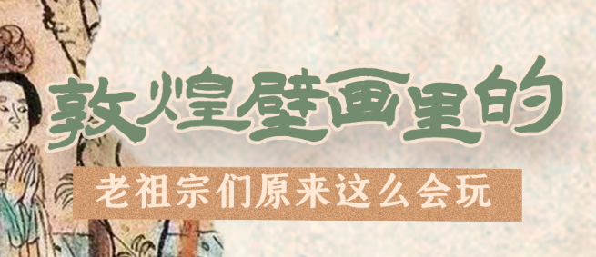 千年石窟 匠心傳承|看，敦煌壁畫里的“老祖宗們”原來這么會玩！