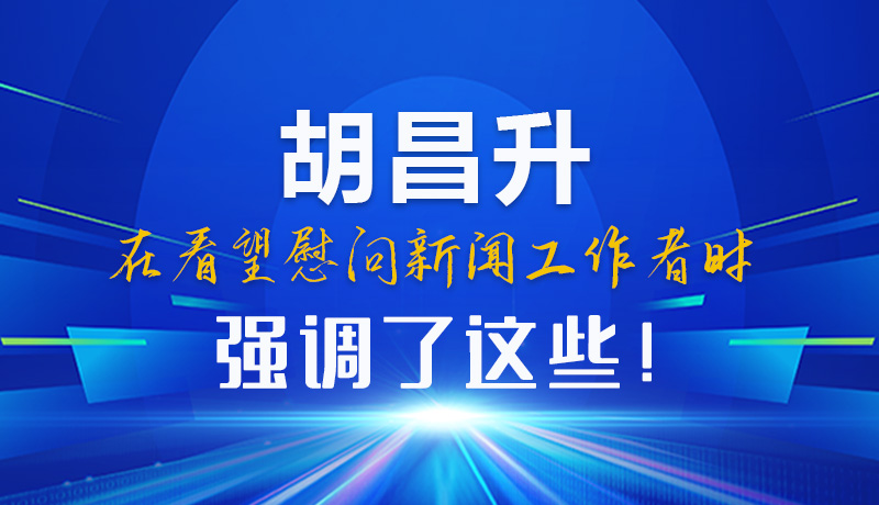 圖解|胡昌升在看望慰問新聞工作者時(shí)強(qiáng)調(diào)了這些！