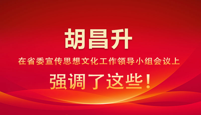 圖解|胡昌升在省委宣傳思想文化工作領(lǐng)導(dǎo)小組會議上強調(diào)了這些！