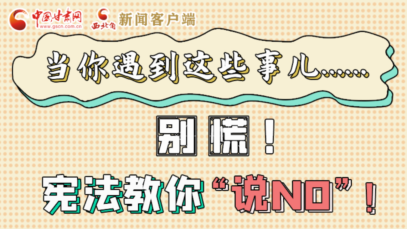 【甘快看】e法耀隴原|當(dāng)你遇到這些事兒……別慌！憲法教你“說NO”！ 