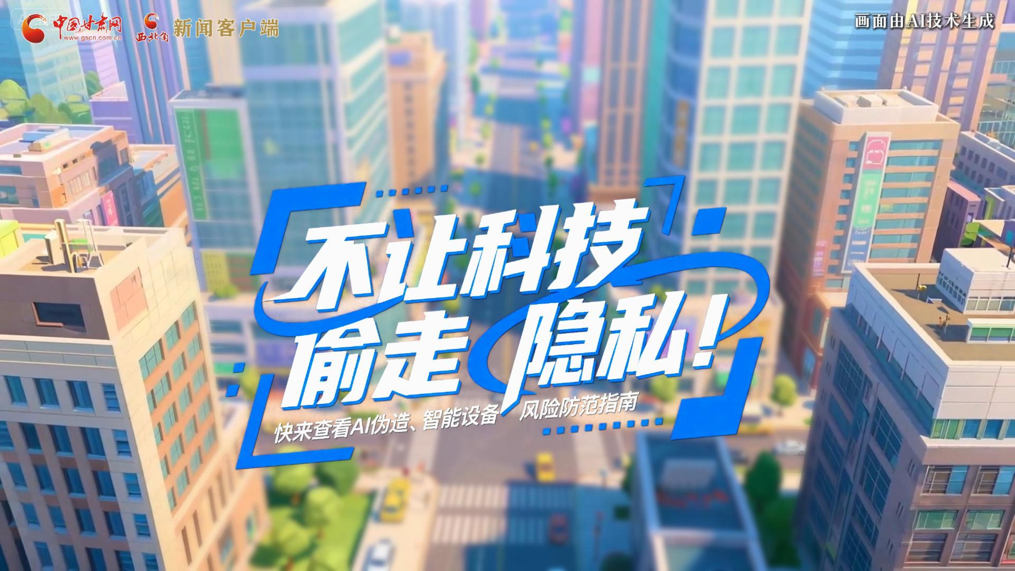 【甘快看】AI視頻|不讓科技“偷走”隱私！快來(lái)查看AI偽造、智能設(shè)備風(fēng)險(xiǎn)防范指南！